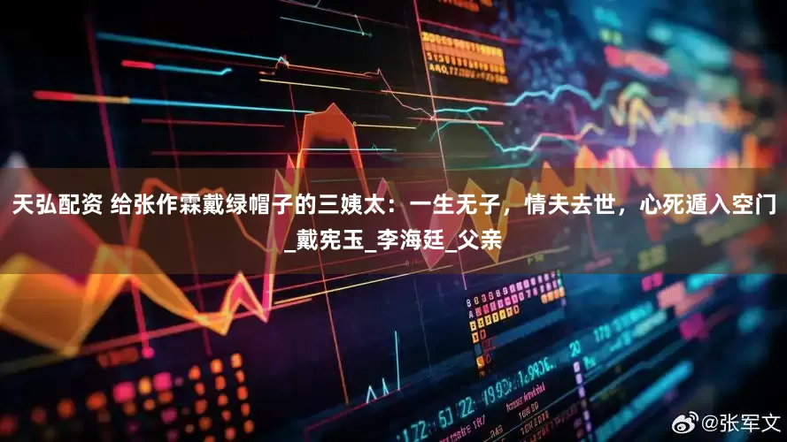 天弘配资 给张作霖戴绿帽子的三姨太：一生无子，情夫去世，心死遁入空门_戴宪玉_李海廷_父亲