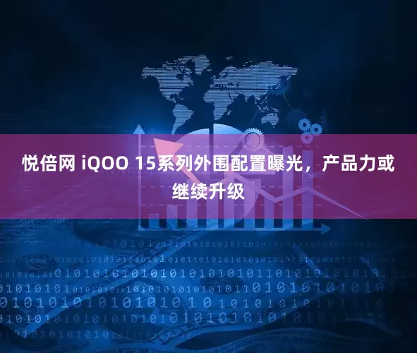 悦倍网 iQOO 15系列外围配置曝光，产品力或继续升级