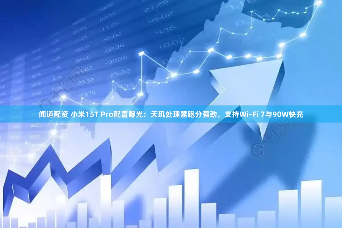 闻道配资 小米15T Pro配置曝光：天玑处理器跑分强劲，支持Wi-Fi 7与90W快充