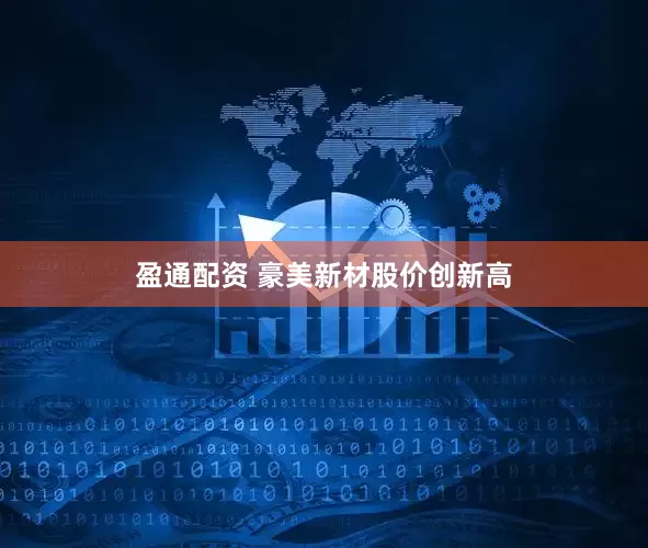 盈通配资 豪美新材股价创新高