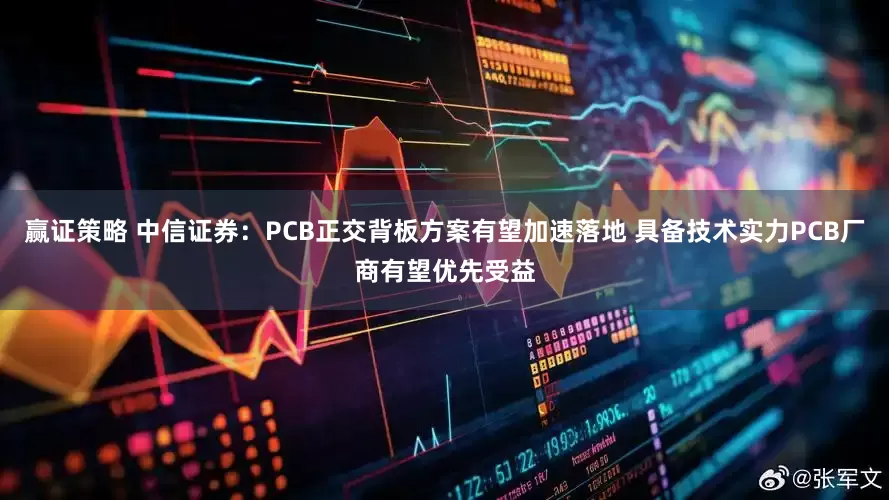 赢证策略 中信证券：PCB正交背板方案有望加速落地 具备技术实力PCB厂商有望优先受益