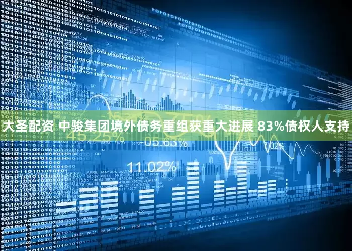 大圣配资 中骏集团境外债务重组获重大进展 83%债权人支持