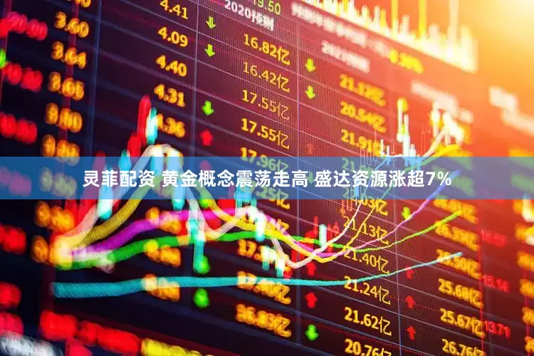 灵菲配资 黄金概念震荡走高 盛达资源涨超7%