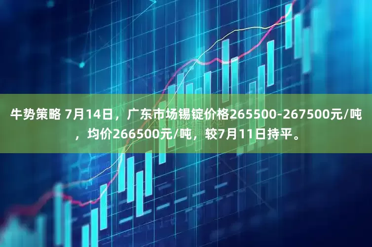 牛势策略 7月14日，广东市场锡锭价格265500-267500元/吨，均价266500元/吨，较7月11日持平。