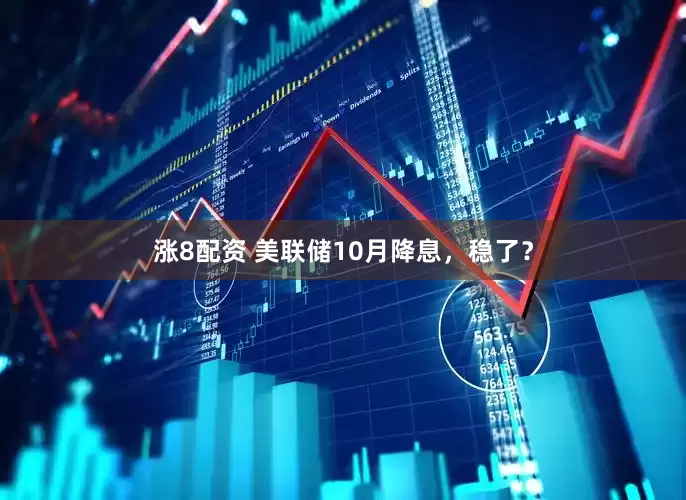 涨8配资 美联储10月降息，稳了？