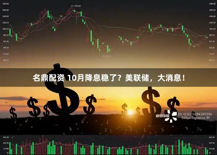 名鼎配资 10月降息稳了？美联储，大消息！
