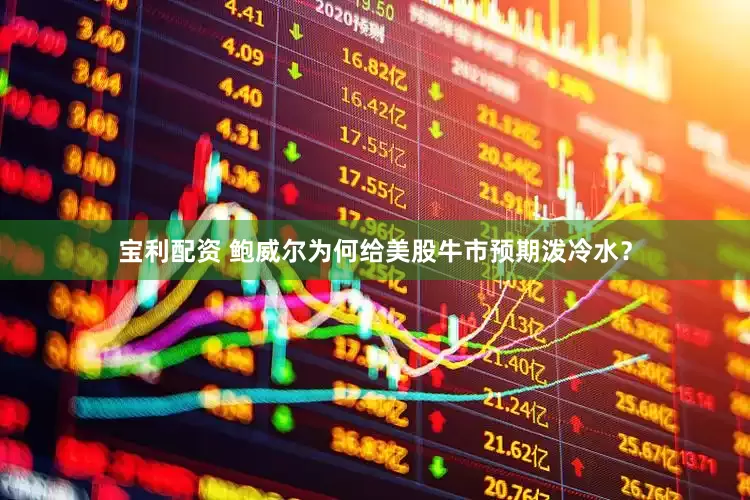 宝利配资 鲍威尔为何给美股牛市预期泼冷水？