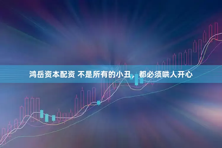鸿岳资本配资 不是所有的小丑，都必须哄人开心