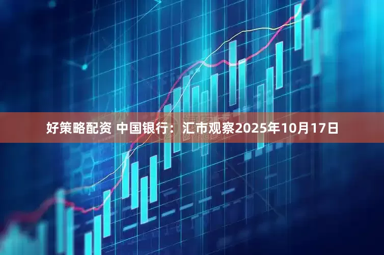 好策略配资 中国银行：汇市观察2025年10月17日
