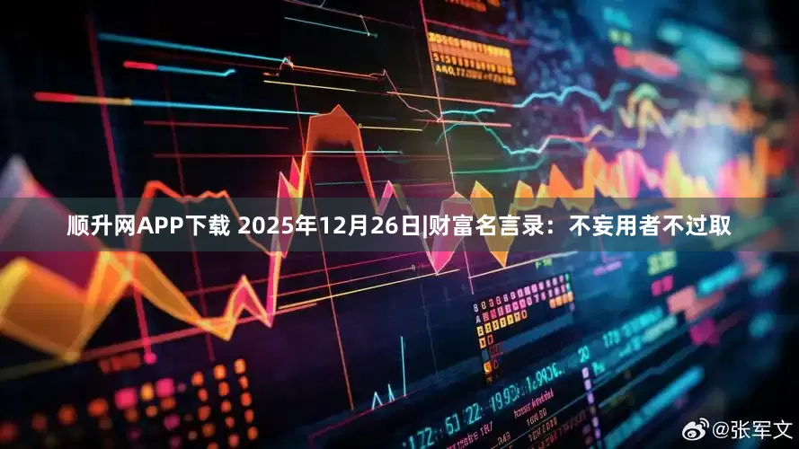 顺升网APP下载 2025年12月26日|财富名言录：不妄用者不过取