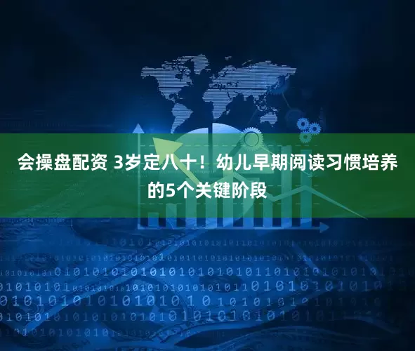 会操盘配资 3岁定八十！幼儿早期阅读习惯培养的5个关键阶段
