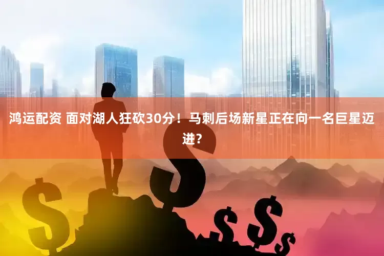 鸿运配资 面对湖人狂砍30分！马刺后场新星正在向一名巨星迈进？