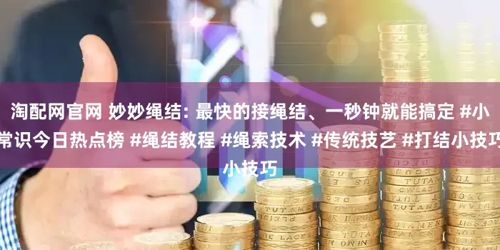 淘配网官网 妙妙绳结: 最快的接绳结、一秒钟就能搞定 #小常识今日热点榜 #绳结教程 #绳索技术 #传统技艺 #打结小技巧