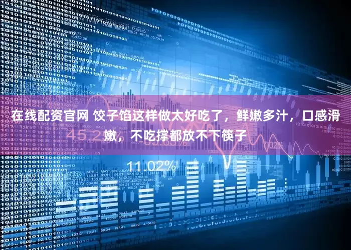 在线配资官网 饺子馅这样做太好吃了，鲜嫩多汁，口感滑嫩，不吃撑都放不下筷子