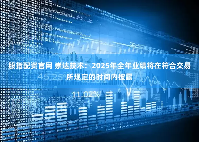 股指配资官网 崇达技术：2025年全年业绩将在符合交易所规定的时间内披露