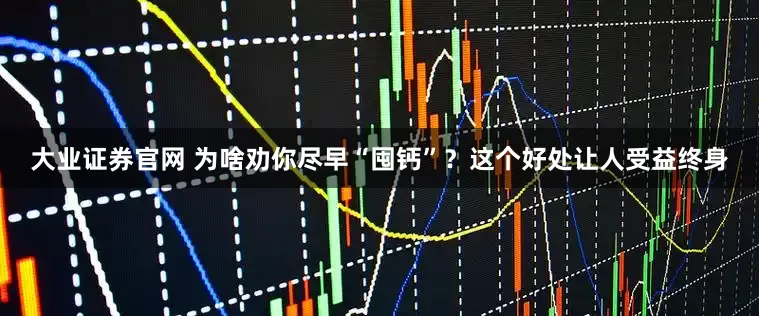 大业证券官网 为啥劝你尽早“囤钙”？这个好处让人受益终身