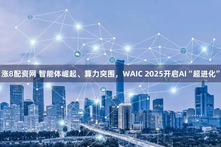 涨8配资网 智能体崛起、算力突围，WAIC 2025开启AI“超进化”